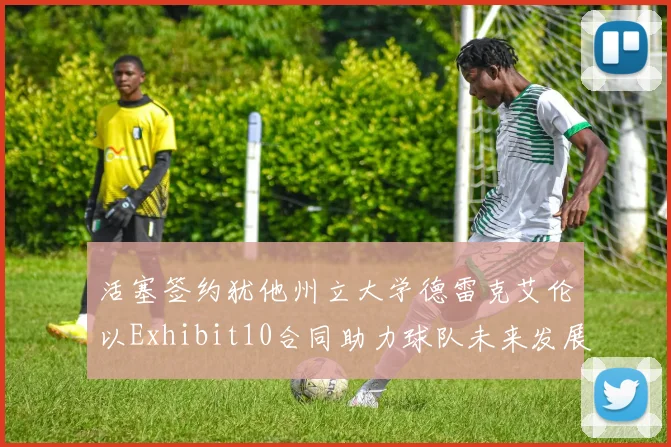 活塞签约犹他州立大学德雷克艾伦以Exhibit10合同助力球队未来发展