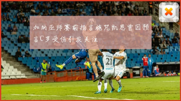 加纳巫师赛前扬言施咒凯恩曾因预言C罗受伤引发关注