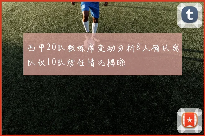 西甲20队教练席变动分析8人确认离队仅10队续任情况揭晓