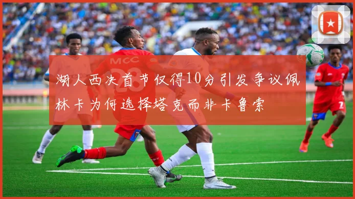 湖人西决首节仅得10分引发争议佩林卡为何选择塔克而非卡鲁索