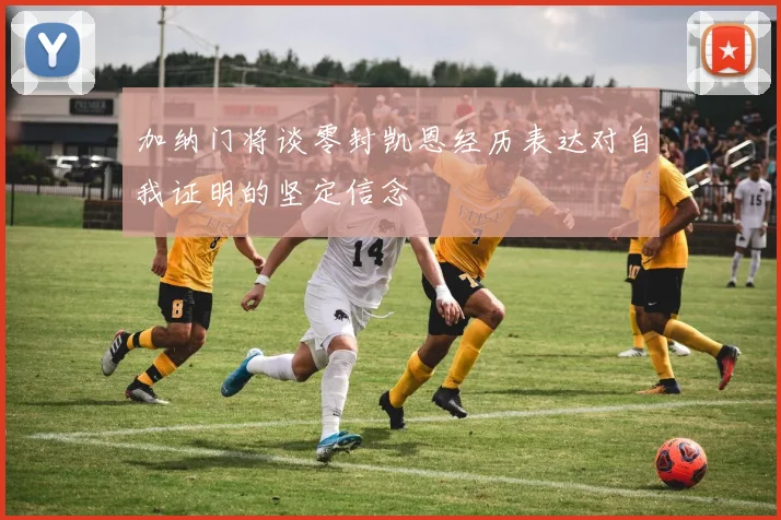 加纳门将谈零封凯恩经历表达对自我证明的坚定信念