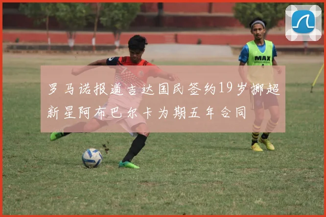 罗马诺报道吉达国民签约19岁挪超新星阿布巴尔卡为期五年合同