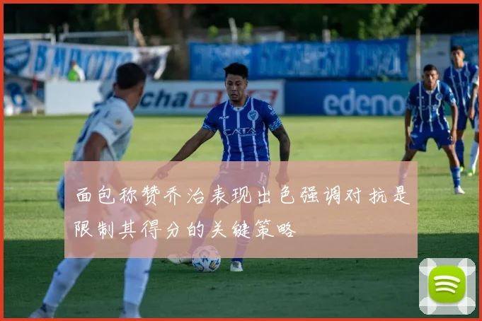 面包称赞乔治表现出色强调对抗是限制其得分的关键策略