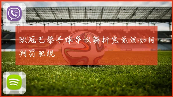 欧冠巴黎手球争议解析究竟该如何判罚犯规